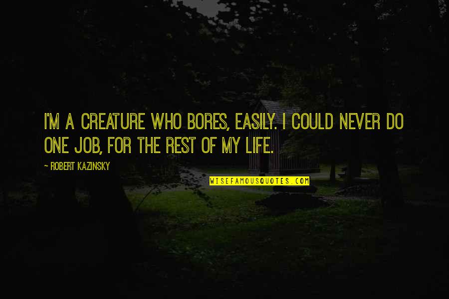 Kazinsky Quotes By Robert Kazinsky: I'm a creature who bores, easily. I could Kazinsky Quotes By Robert Kazinsky: I'm a creature who bores, easily. I could