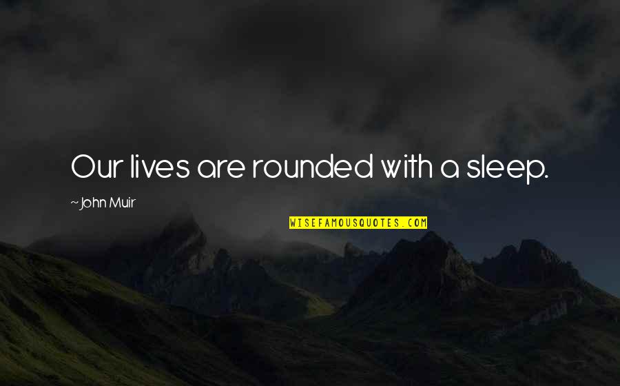 Kazlauskas Arrest Quotes By John Muir: Our lives are rounded with a sleep.