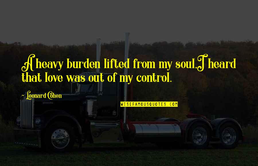 Kazmaier Lawn Quotes By Leonard Cohen: A heavy burden lifted from my soul,I heard