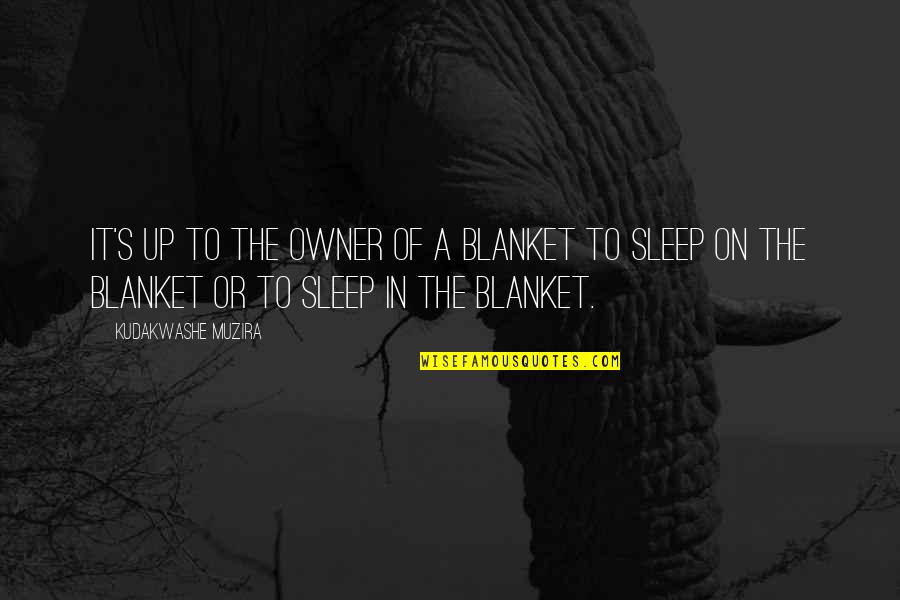 Kazmierczak Quotes By Kudakwashe Muzira: It's up to the owner of a blanket Kazmierczak Quotes By Kudakwashe Muzira: It's up to the owner of a blanket