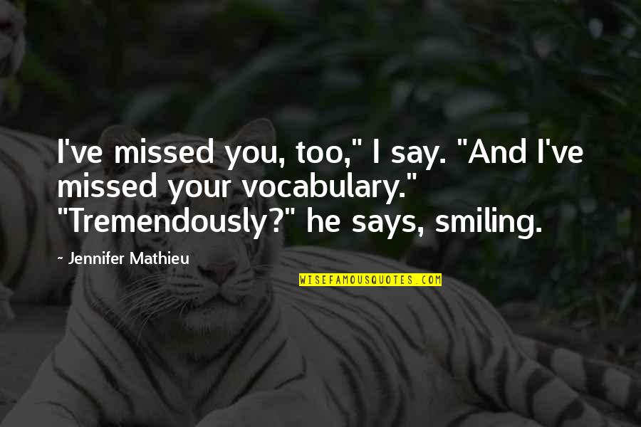 Kazmierski Michael Quotes By Jennifer Mathieu: I've missed you, too," I say. "And I've Kazmierski Michael Quotes By Jennifer Mathieu: I've missed you, too," I say. "And I've
