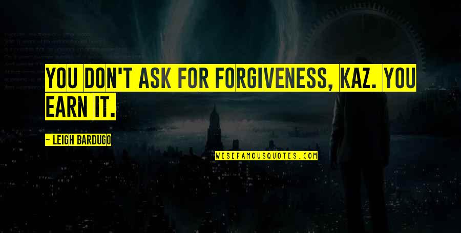 Kaz's Quotes By Leigh Bardugo: You don't ask for forgiveness, Kaz. You earn