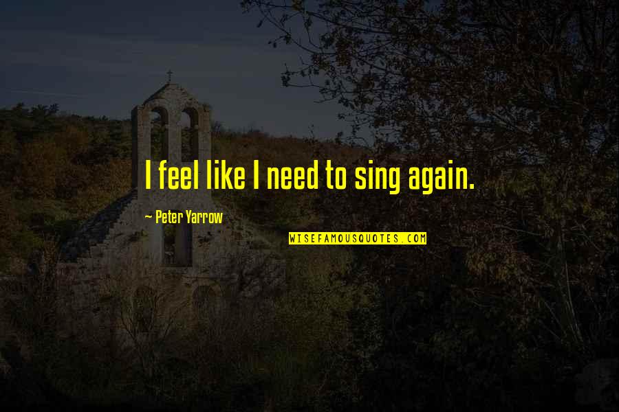 Kazue Gettysburg Quotes By Peter Yarrow: I feel like I need to sing again. Kazue Gettysburg Quotes By Peter Yarrow: I feel like I need to sing again.