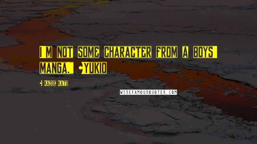 Kazue Kato quotes: I'm not some character from a boys' manga." ~Yukio