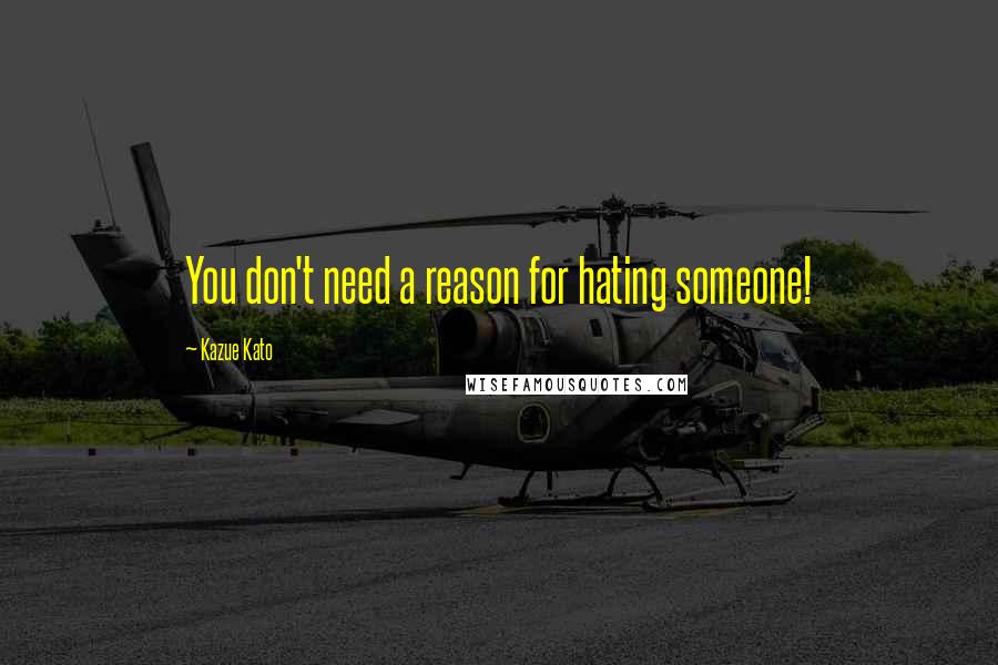 Kazue Kato quotes: You don't need a reason for hating someone!