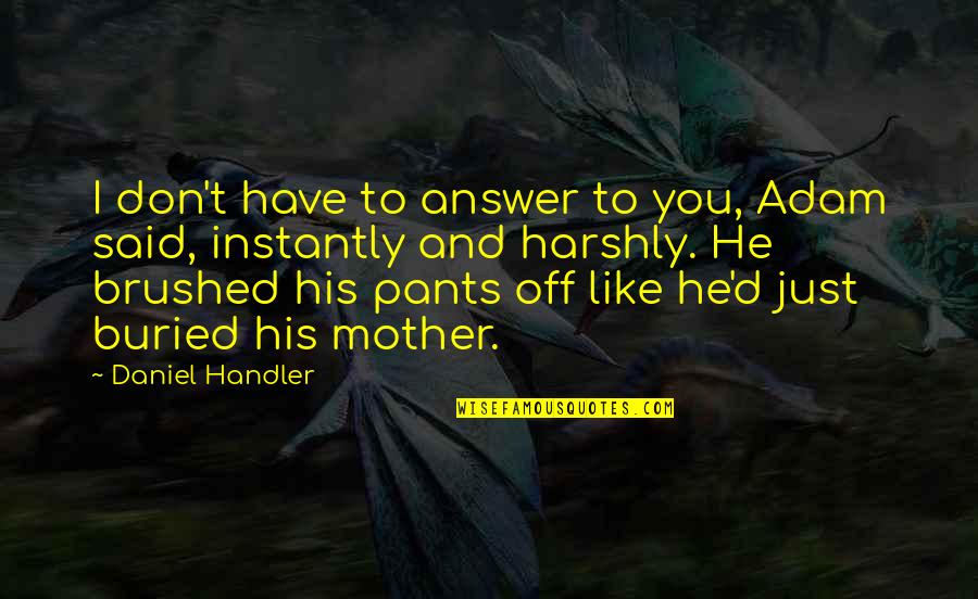 Kazuhide Yamazaki Quotes By Daniel Handler: I don't have to answer to you, Adam Kazuhide Yamazaki Quotes By Daniel Handler: I don't have to answer to you, Adam