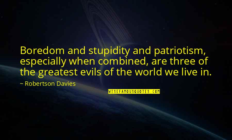 Kazuhiko Inoue Quotes By Robertson Davies: Boredom and stupidity and patriotism, especially when combined, Kazuhiko Inoue Quotes By Robertson Davies: Boredom and stupidity and patriotism, especially when combined,