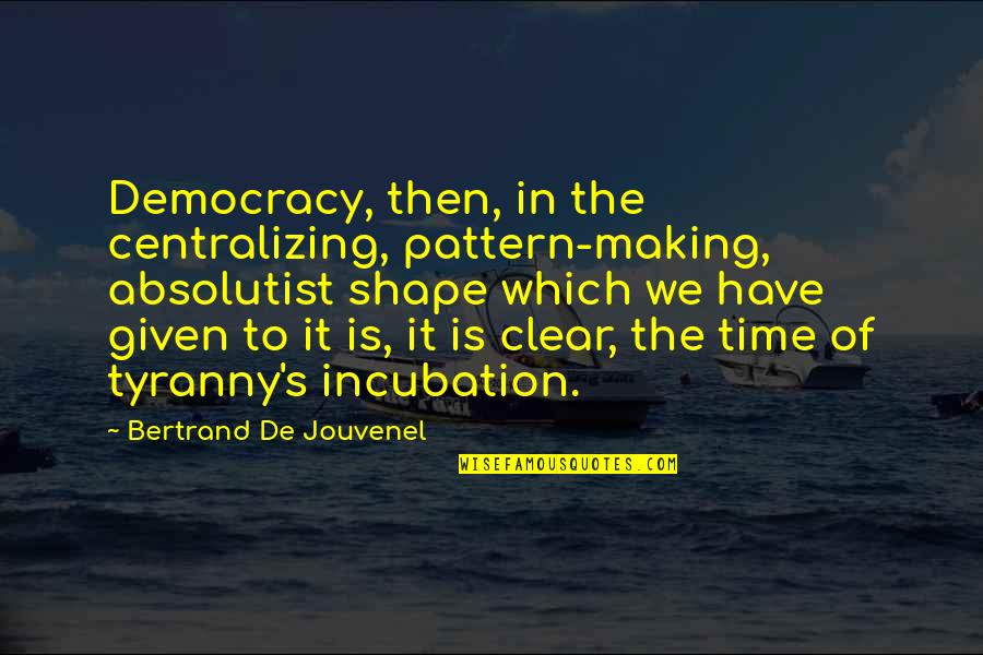 Kazuhiko Nagata Quotes By Bertrand De Jouvenel: Democracy, then, in the centralizing, pattern-making, absolutist shape Kazuhiko Nagata Quotes By Bertrand De Jouvenel: Democracy, then, in the centralizing, pattern-making, absolutist shape