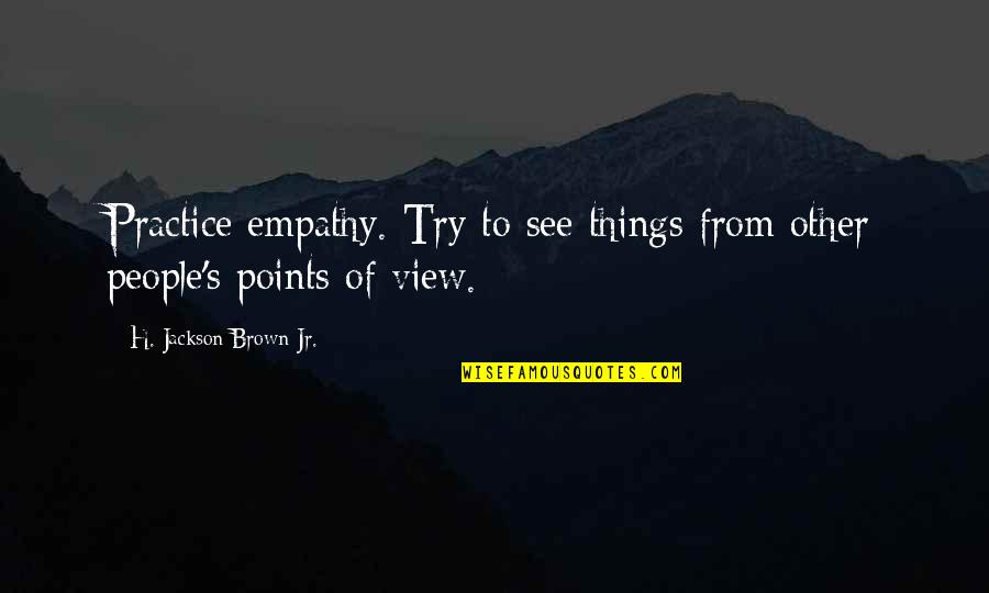 Kazuhiro Kokubo Quotes By H. Jackson Brown Jr.: Practice empathy. Try to see things from other Kazuhiro Kokubo Quotes By H. Jackson Brown Jr.: Practice empathy. Try to see things from other
