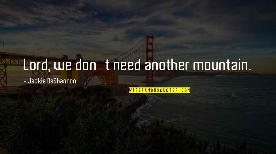 Kazuho Yoshii Quotes By Jackie DeShannon: Lord, we don't need another mountain. Kazuho Yoshii Quotes By Jackie DeShannon: Lord, we don't need another mountain.
