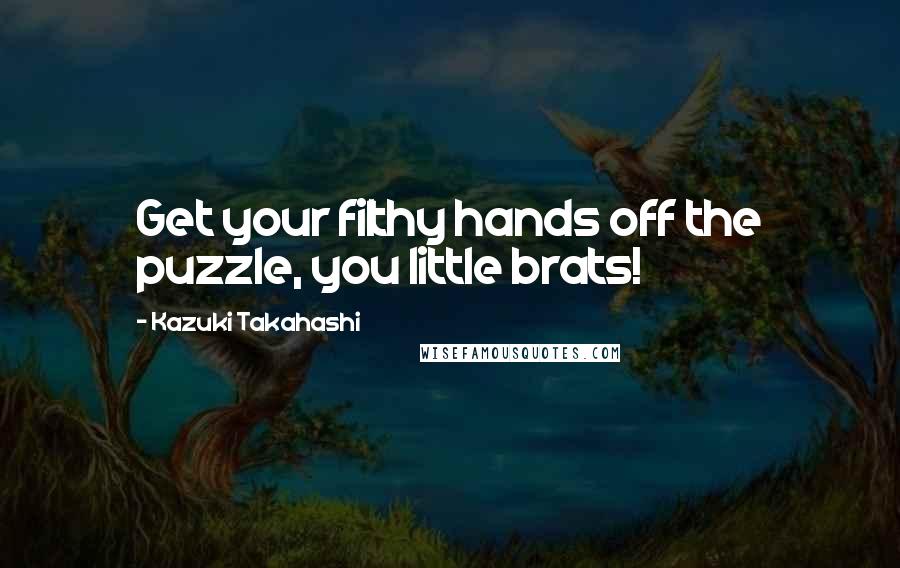 Kazuki Takahashi quotes: Get your filthy hands off the puzzle, you little brats!