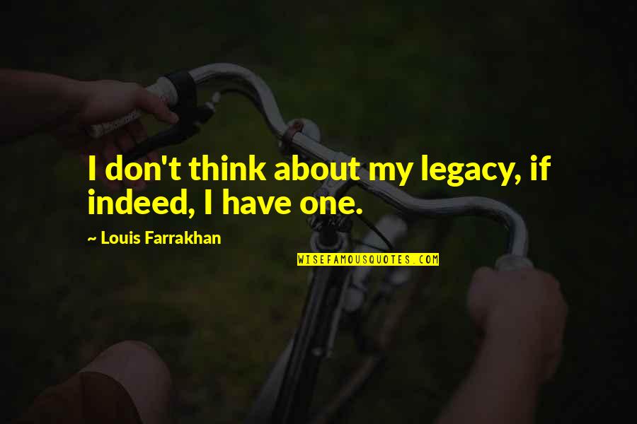 Kazuki Yao Quotes By Louis Farrakhan: I don't think about my legacy, if indeed, Kazuki Yao Quotes By Louis Farrakhan: I don't think about my legacy, if indeed,