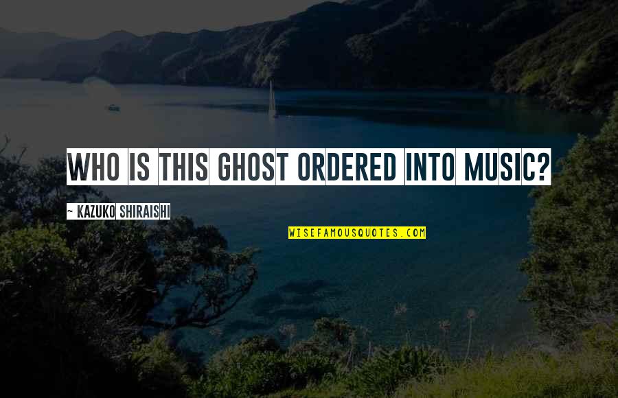 Kazuko Quotes By Kazuko Shiraishi: Who is this ghost ordered into music? Kazuko Quotes By Kazuko Shiraishi: Who is this ghost ordered into music?
