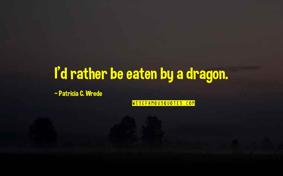 Kazul The Dragon Quotes By Patricia C. Wrede: I'd rather be eaten by a dragon.