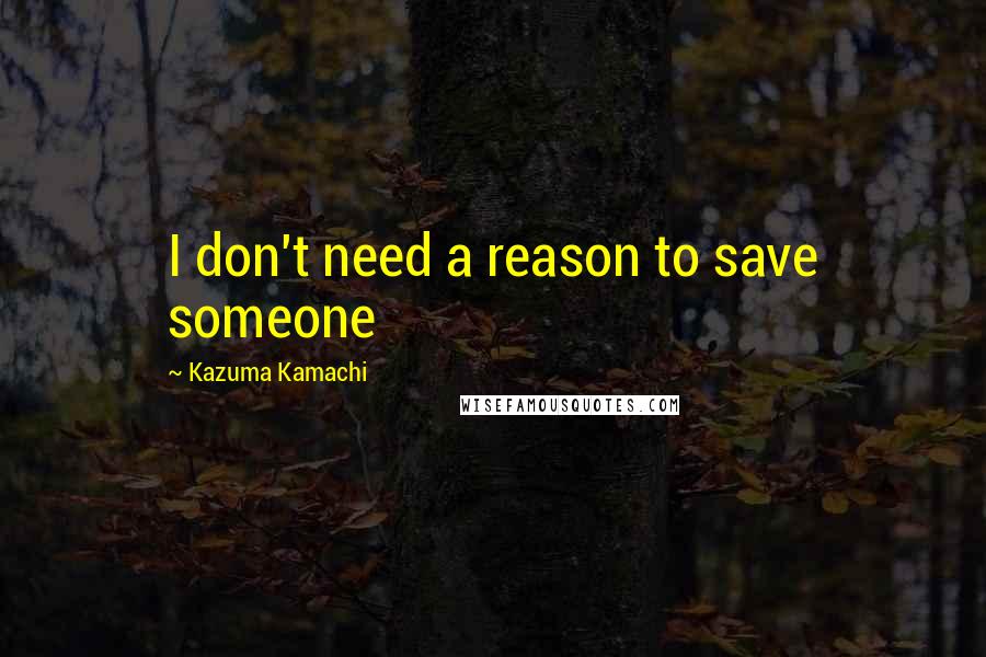 Kazuma Kamachi quotes: I don't need a reason to save someone