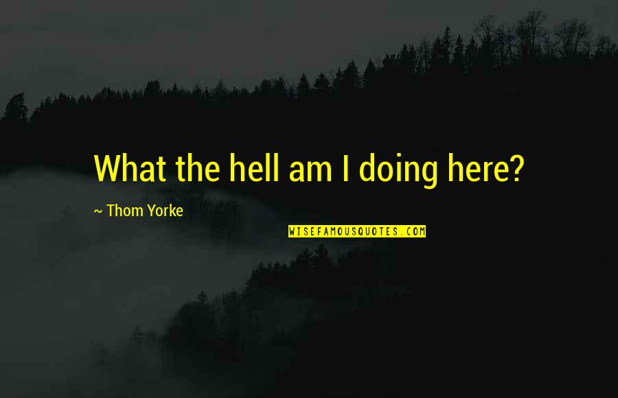 Kazuma Kiryu Quotes By Thom Yorke: What the hell am I doing here? Kazuma Kiryu Quotes By Thom Yorke: What the hell am I doing here?