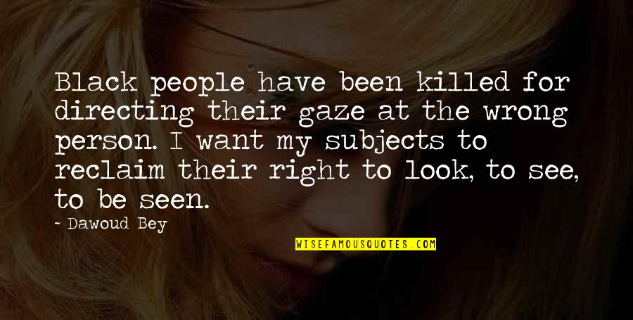 Kazunari Miyoshi Quotes By Dawoud Bey: Black people have been killed for directing their Kazunari Miyoshi Quotes By Dawoud Bey: Black people have been killed for directing their
