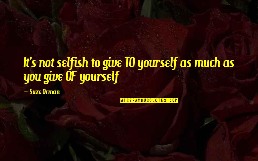 Kazunobu Kato Quotes By Suze Orman: It's not selfish to give TO yourself as