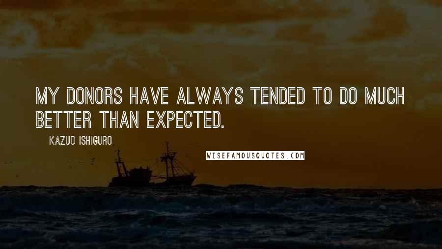 Kazuo Ishiguro quotes: My donors have always tended to do much better than expected.