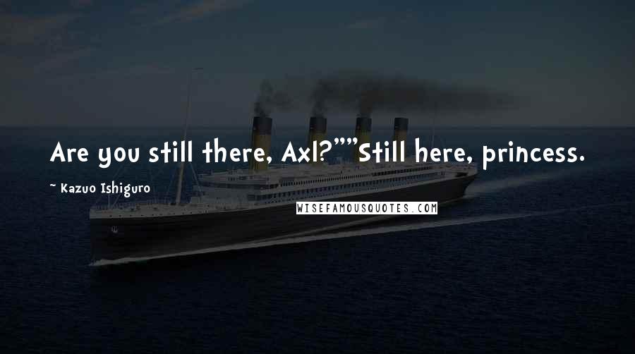 Kazuo Ishiguro quotes: Are you still there, Axl?""Still here, princess.