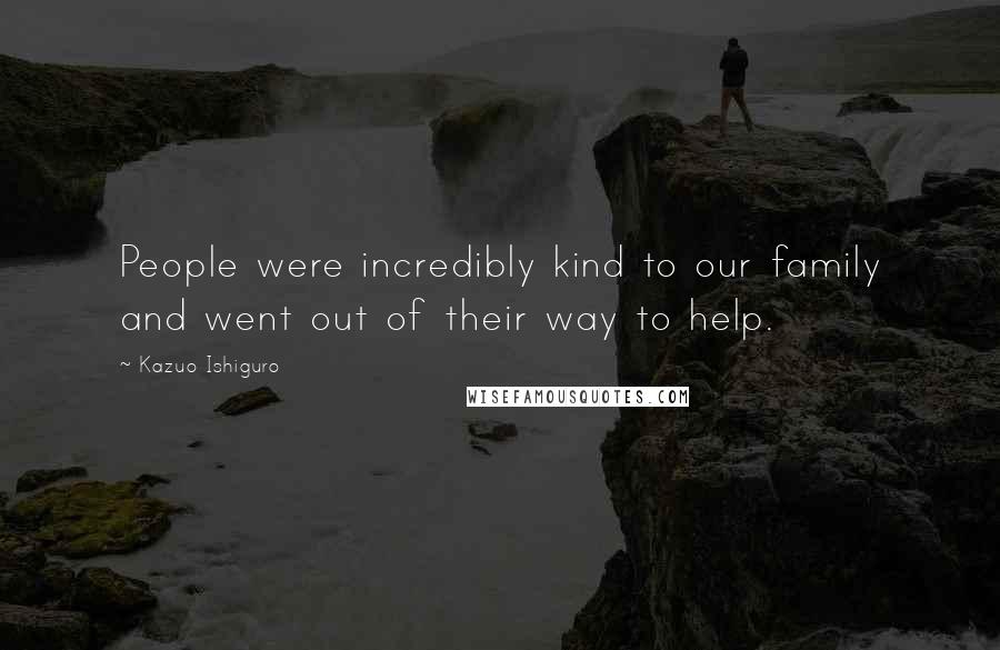 Kazuo Ishiguro quotes: People were incredibly kind to our family and went out of their way to help.
