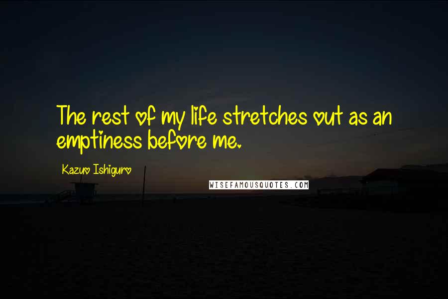 Kazuo Ishiguro quotes: The rest of my life stretches out as an emptiness before me.