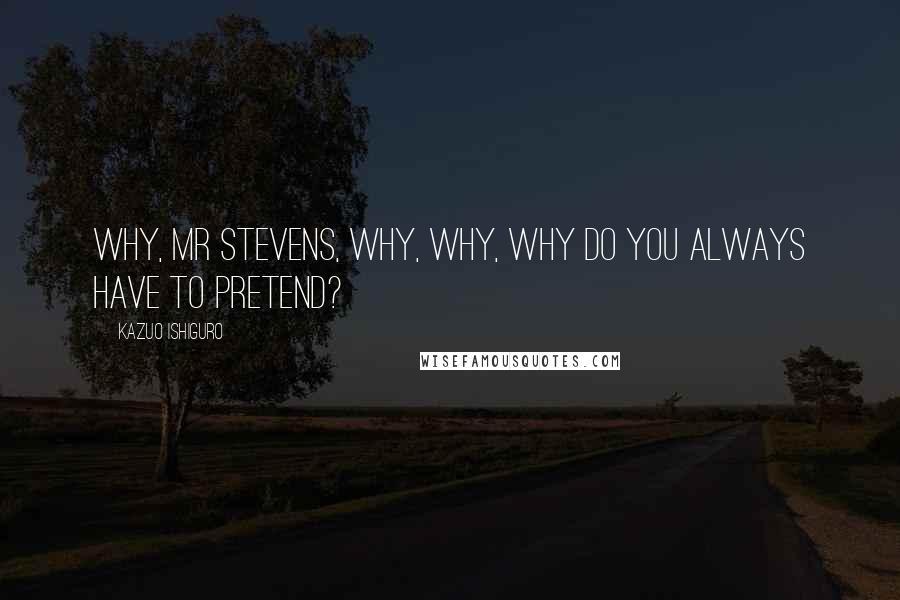 Kazuo Ishiguro quotes: Why, Mr Stevens, why, why, why do you always have to pretend?