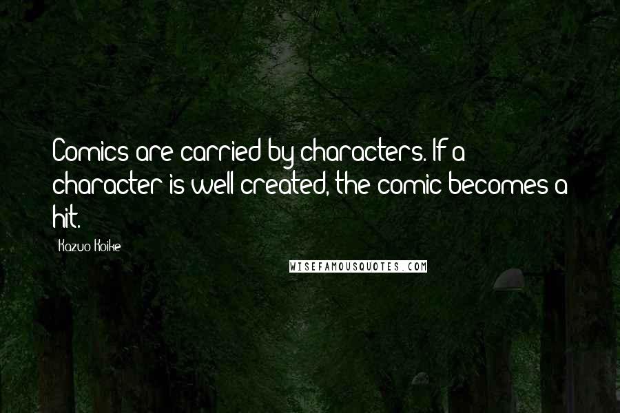 Kazuo Koike quotes: Comics are carried by characters. If a character is well-created, the comic becomes a hit.