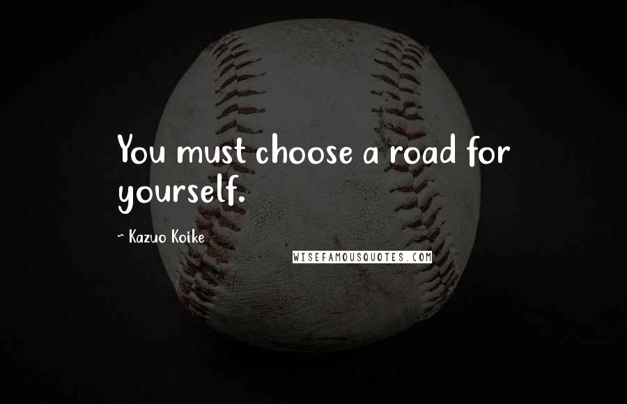 Kazuo Koike quotes: You must choose a road for yourself.