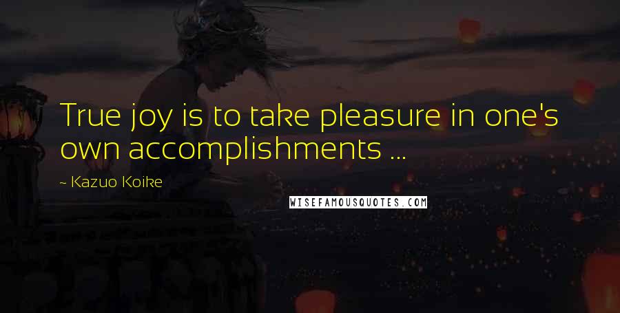 Kazuo Koike quotes: True joy is to take pleasure in one's own accomplishments ...