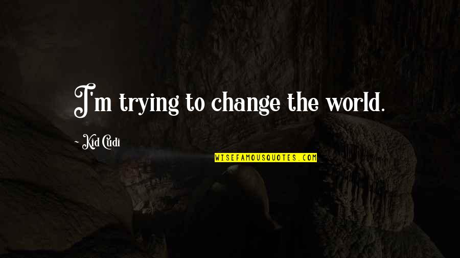 Kazuo Shinohara Quotes By Kid Cudi: I'm trying to change the world.