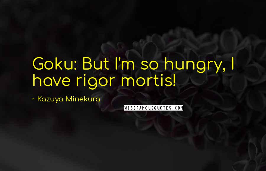 Kazuya Minekura quotes: Goku: But I'm so hungry, I have rigor mortis!