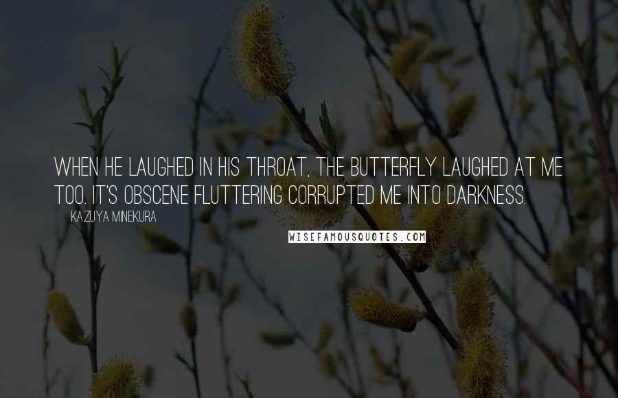 Kazuya Minekura quotes: When he laughed in his throat, the butterfly laughed at me too. It's obscene fluttering corrupted me into darkness.