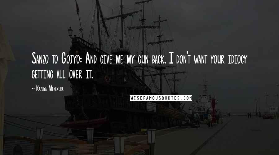 Kazuya Minekura quotes: Sanzo to Gojyo: And give me my gun back. I don't want your idiocy getting all over it.