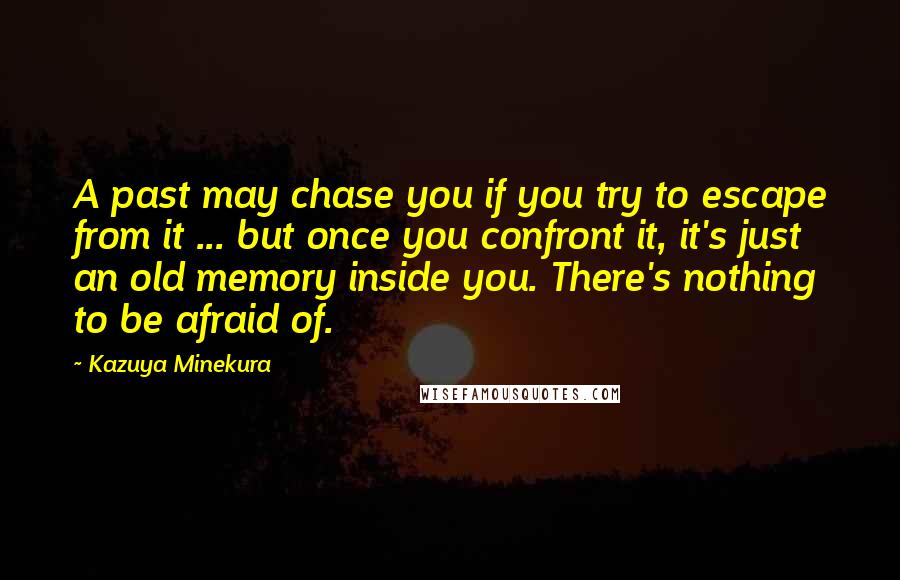 Kazuya Minekura quotes: A past may chase you if you try to escape from it ... but once you confront it, it's just an old memory inside you. There's nothing to be afraid