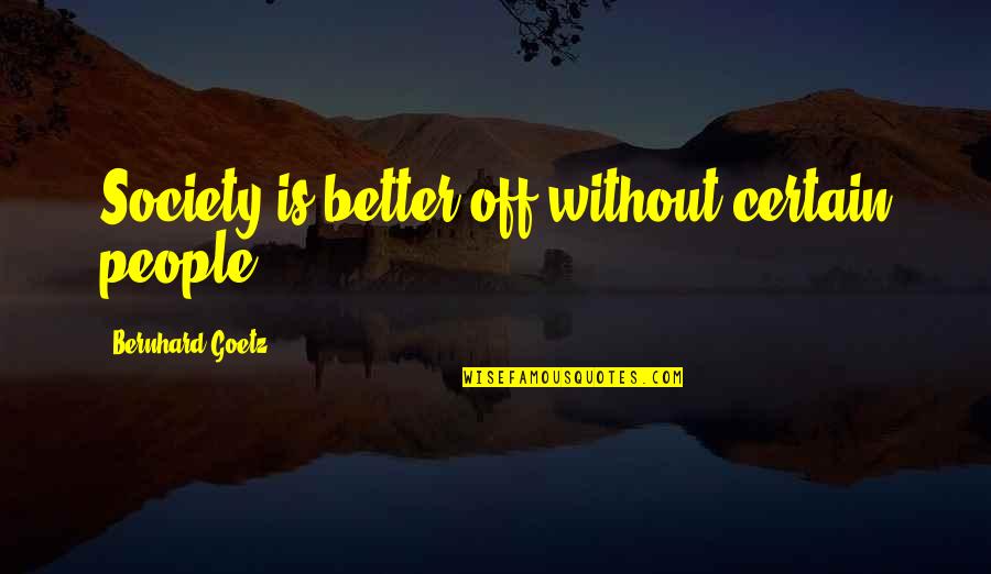 Kazuyasu Minobe Quotes By Bernhard Goetz: Society is better off without certain people. Kazuyasu Minobe Quotes By Bernhard Goetz: Society is better off without certain people.