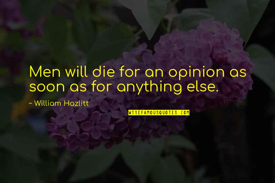 Kazuyasu Minobe Quotes By William Hazlitt: Men will die for an opinion as soon Kazuyasu Minobe Quotes By William Hazlitt: Men will die for an opinion as soon