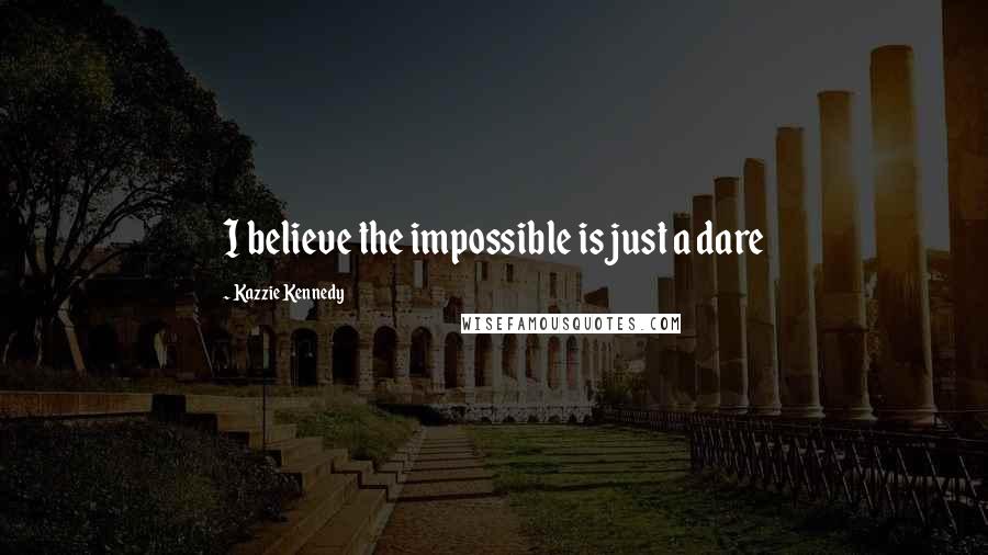 Kazzie Kennedy quotes: I believe the impossible is just a dare