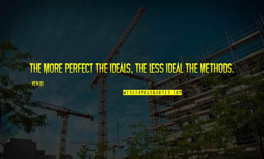 Kbuss Quotes By Ken Liu: The more perfect the ideals, the less ideal