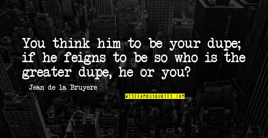 Kbusw Quotes By Jean De La Bruyere: You think him to be your dupe; if Kbusw Quotes By Jean De La Bruyere: You think him to be your dupe; if