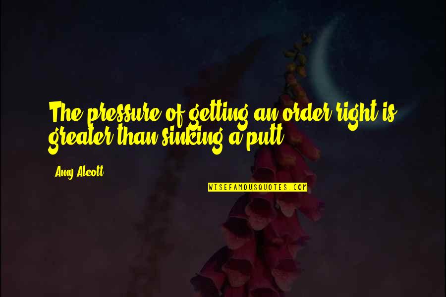 Kc & Jojo Quotes By Amy Alcott: The pressure of getting an order right is