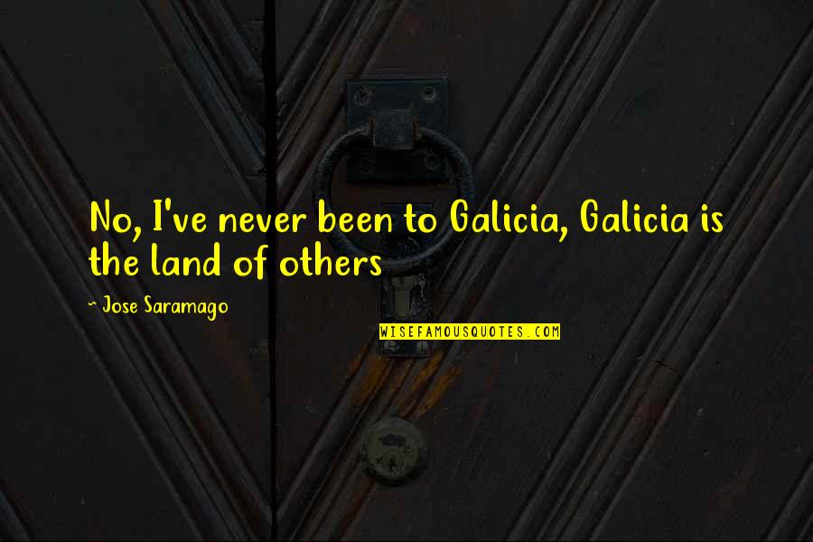 Kd Sisterhood Quotes By Jose Saramago: No, I've never been to Galicia, Galicia is