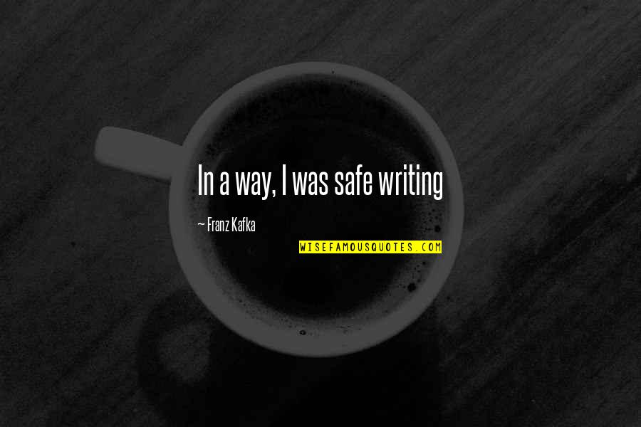 Kdaj Sadimo Quotes By Franz Kafka: In a way, I was safe writing Kdaj Sadimo Quotes By Franz Kafka: In a way, I was safe writing