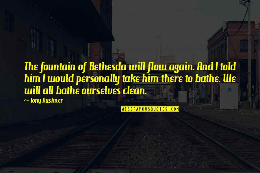 Kdaj Sadimo Quotes By Tony Kushner: The fountain of Bethesda will flow again. And Kdaj Sadimo Quotes By Tony Kushner: The fountain of Bethesda will flow again. And