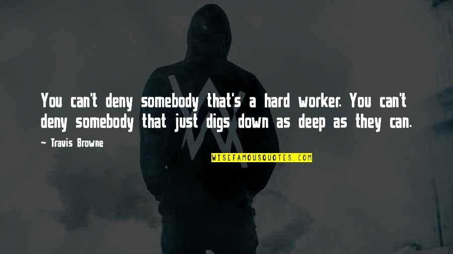 Kdokoliv Slovn Quotes By Travis Browne: You can't deny somebody that's a hard worker. Kdokoliv Slovn Quotes By Travis Browne: You can't deny somebody that's a hard worker.