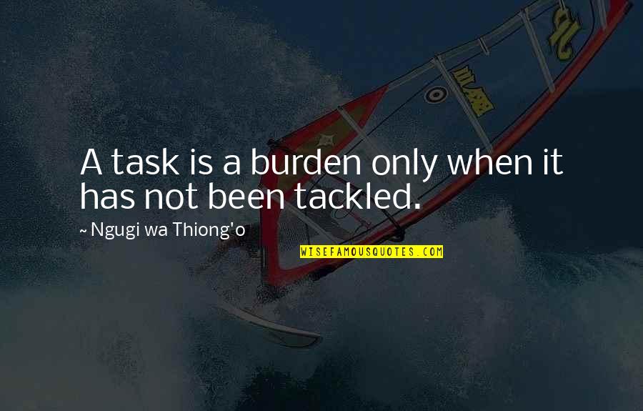 Kdyby Byly Ryby Quotes By Ngugi Wa Thiong'o: A task is a burden only when it Kdyby Byly Ryby Quotes By Ngugi Wa Thiong'o: A task is a burden only when it