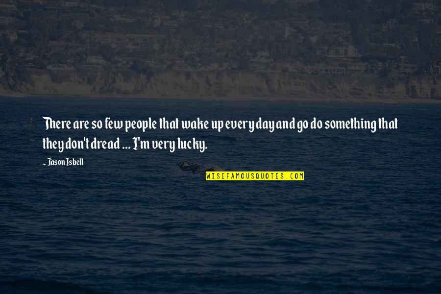 Ke Dunia Games Quotes By Jason Isbell: There are so few people that wake up Ke Dunia Games Quotes By Jason Isbell: There are so few people that wake up