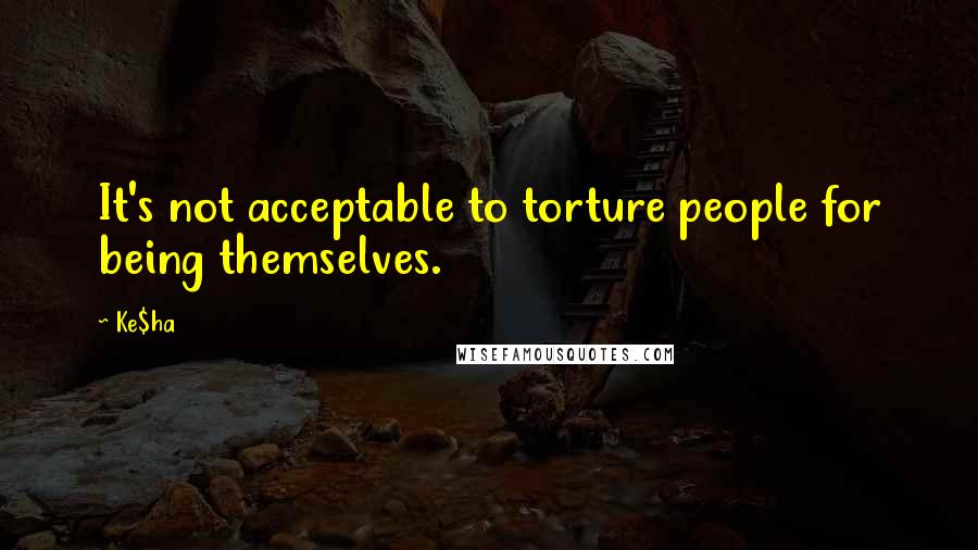 Ke$ha quotes: It's not acceptable to torture people for being themselves.