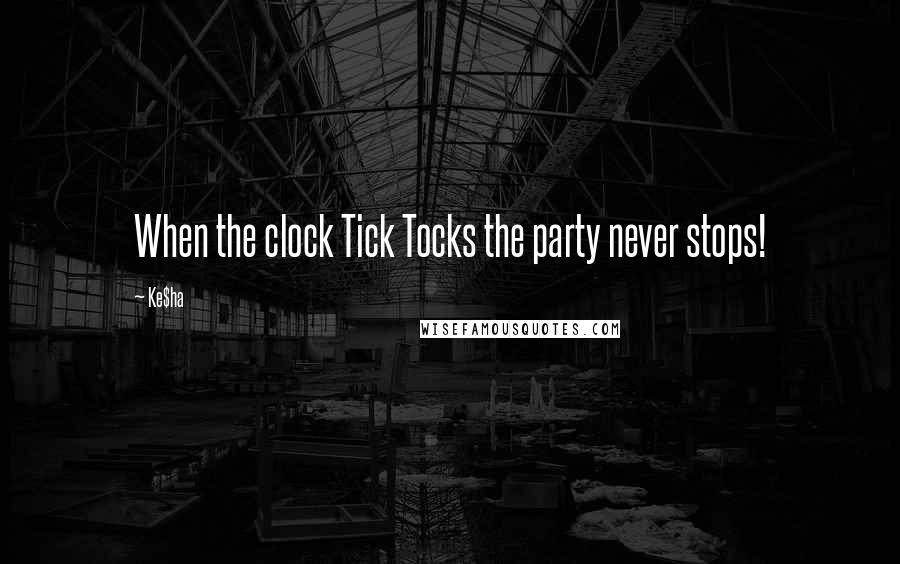 Ke$ha quotes: When the clock Tick Tocks the party never stops!