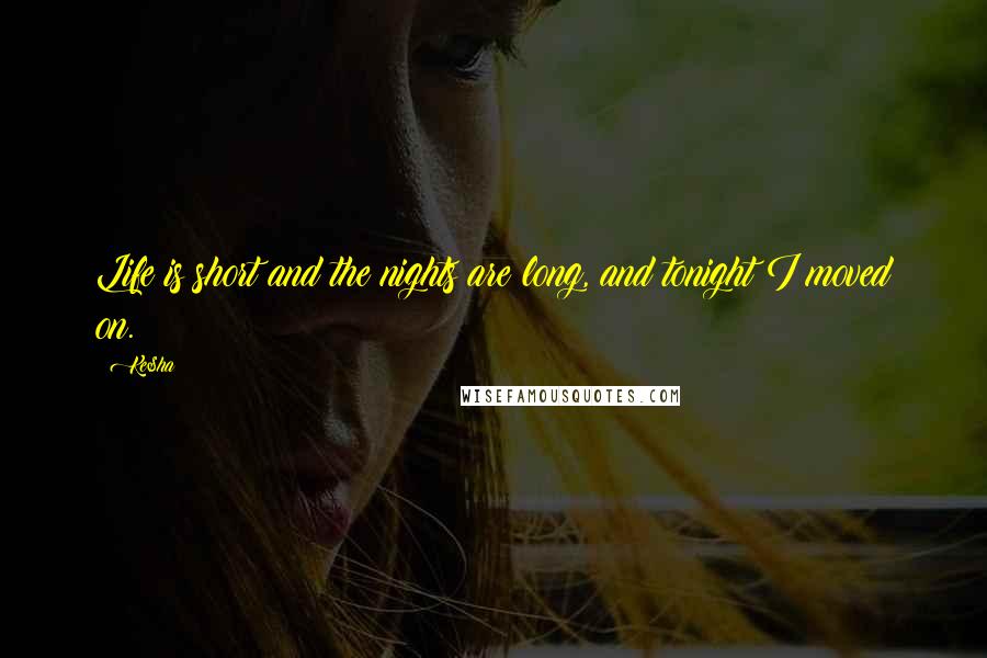 Ke$ha quotes: Life is short and the nights are long, and tonight I moved on.
